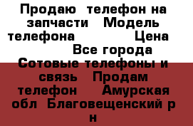 Продаю  телефон на запчасти › Модель телефона ­ Explay › Цена ­ 1 700 - Все города Сотовые телефоны и связь » Продам телефон   . Амурская обл.,Благовещенский р-н